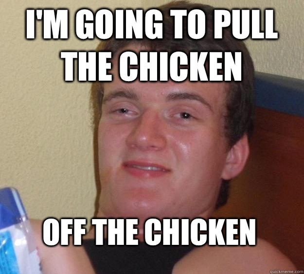 I'm going to pull the chicken 
Off the chicken  10 Guy