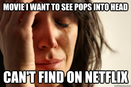 Movie I want to see pops into head can't find on NetFlix - Movie I want to see pops into head can't find on NetFlix  First World Problems