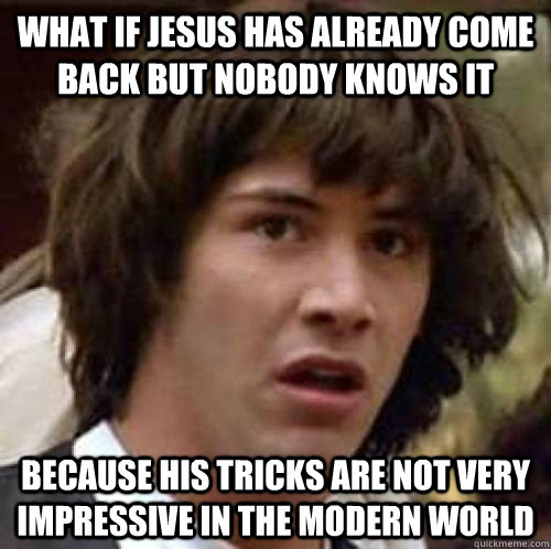 What if jesus has already come back but nobody knows it because his tricks are not very impressive in the modern world  conspiracy keanu