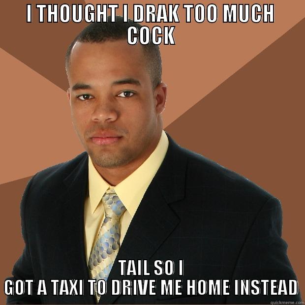 I THOUGHT I DRAK TOO MUCH COCKTAIL SO I GOT A TAXI TO DRIVE ME HOME INSTEAD - I THOUGHT I DRAK TOO MUCH COCK TAIL SO I GOT A TAXI TO DRIVE ME HOME INSTEAD Successful Black Man