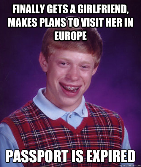 Finally gets a girlfriend, makes plans to visit her in Europe Passport is expired  Bad Luck Brian