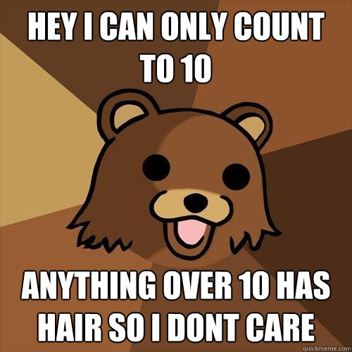 Hey I can only count to 10 Anything over 10 has hair so I dont care - Hey I can only count to 10 Anything over 10 has hair so I dont care  Pedobear