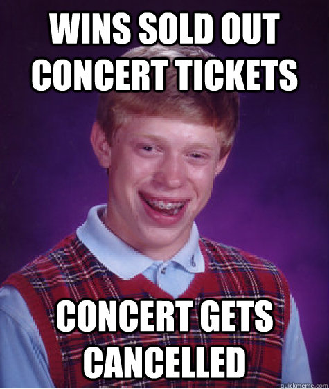 Wins sold out concert tickets concert gets cancelled   Bad Luck Brian