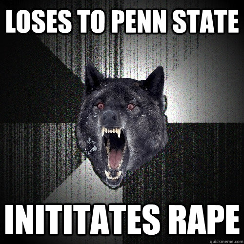 Loses to Penn state Inititates raPE  Insanity Wolf