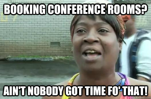 Booking Conference rooms? Ain't nobody got time fo' that!  Sweet Brown