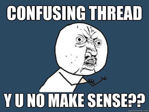 CONFUSING THREAD y u no make sense?? - CONFUSING THREAD y u no make sense??  Y U No