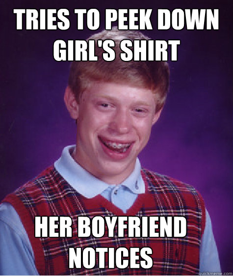 tries to peek down girl's shirt her boyfriend notices  Bad Luck Brian