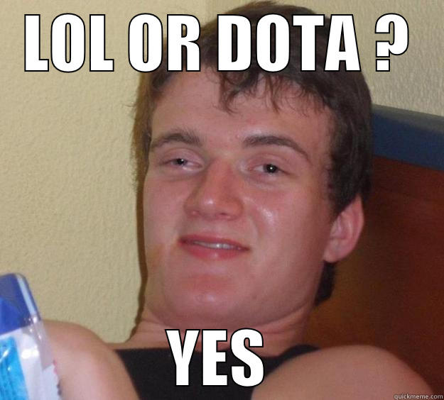 Lol or dota fdp - LOL OR DOTA ? YES 10 Guy