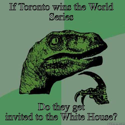 Blue jays - IF TORONTO WINS THE WORLD SERIES DO THEY GET INVITED TO THE WHITE HOUSE? Philosoraptor