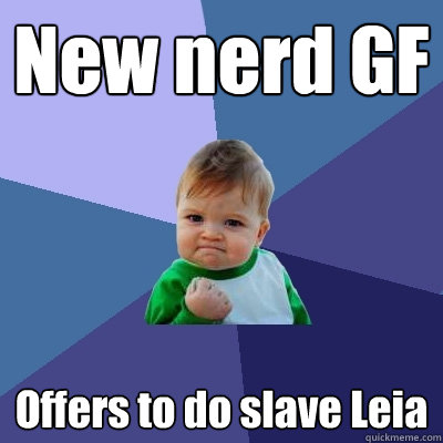 New nerd GF Offers to do slave Leia - New nerd GF Offers to do slave Leia  Success Kid