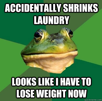 Accidentally shrinks laundry Looks like I have to lose weight now - Accidentally shrinks laundry Looks like I have to lose weight now  Foul Bachelor Frog