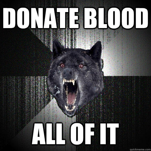 Donate blood all of it  