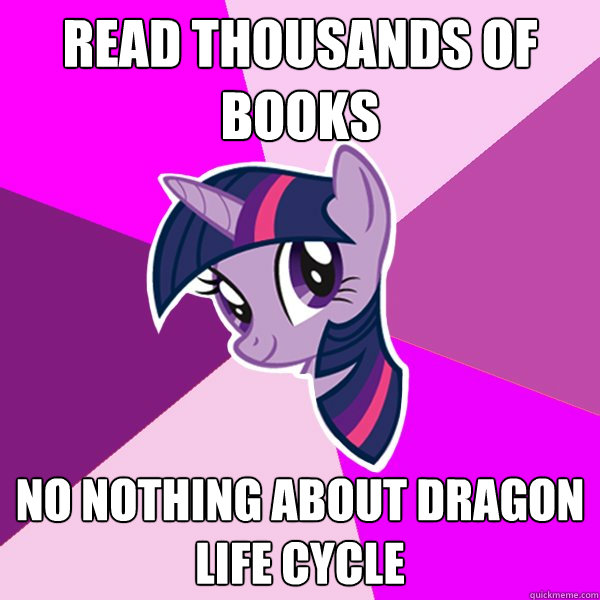 Read thousands of books No nothing about Dragon  life cycle  Twilight Sparkle