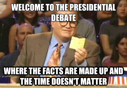 Welcome to the presidential debate where the facts are made up and the time doesn't matter  Whose Line