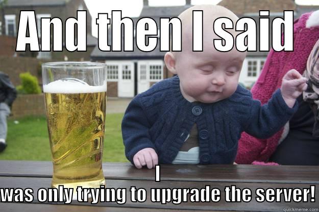 AND THEN I SAID I WAS ONLY TRYING TO UPGRADE THE SERVER! drunk baby