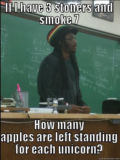 IF I HAVE 3 STONERS AND SMOKE 7 HOW MANY APPLES ARE LEFT STANDING FOR EACH UNICORN? Rasta Science Teacher