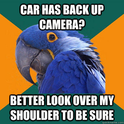 Car has back up camera? Better look over my shoulder to be sure - Car has back up camera? Better look over my shoulder to be sure  Paranoid Parrot