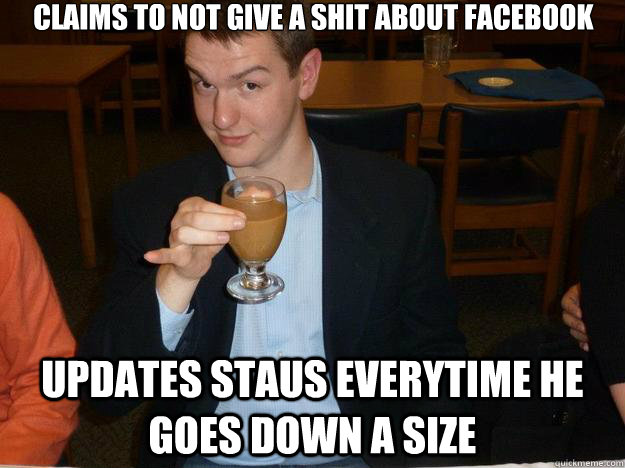 claims to not give a shit about facebook updates staus everytime he goes down a size - claims to not give a shit about facebook updates staus everytime he goes down a size  Classy Douchebag Tyler