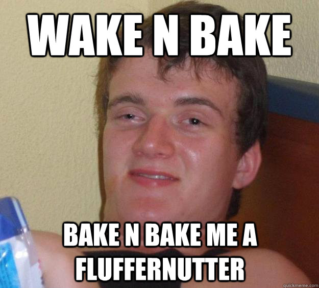 Wake n Bake bake n bake me a fluffernutter  10 Guy
