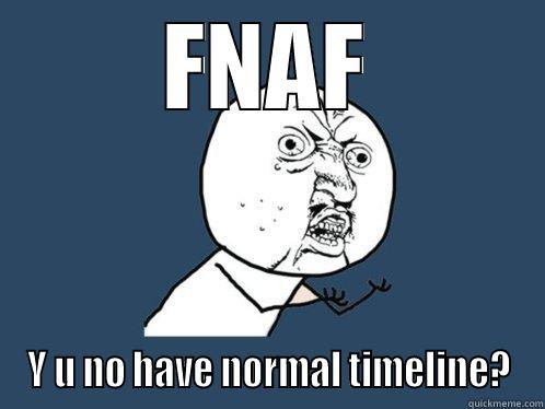 FNAF Y U NO HAVE NORMAL TIMELINE? Y U No