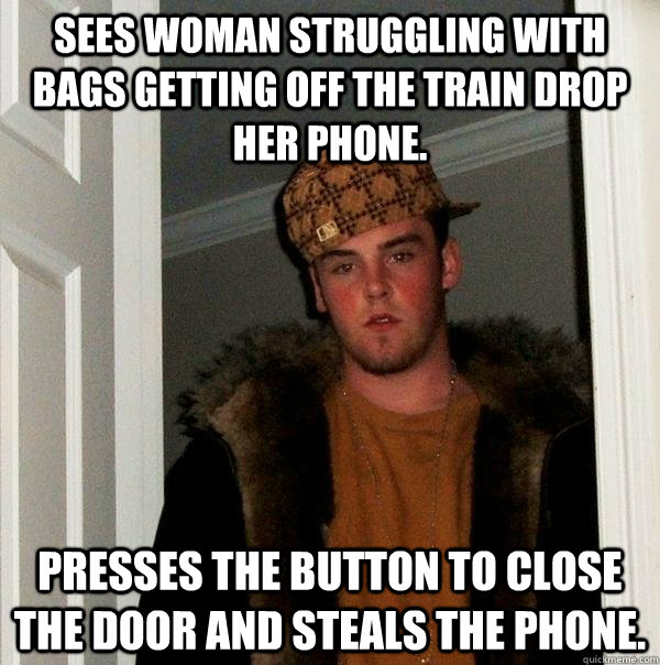 SEES WOMAN STRUGGLING WITH BAGS GETTING OFF THE TRAIN DROP HER PHONE. PRESSES THE BUTTON TO CLOSE THE DOOR AND STEALS THE PHONE.  Scumbag Steve