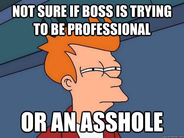 Not sure if boss is trying to be professional Or an asshole - Not sure if boss is trying to be professional Or an asshole  Futurama Fry