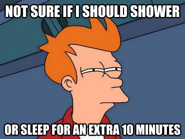 Not sure if i should shower or sleep for an extra 10 minutes - Not sure if i should shower or sleep for an extra 10 minutes  Futurama Fry