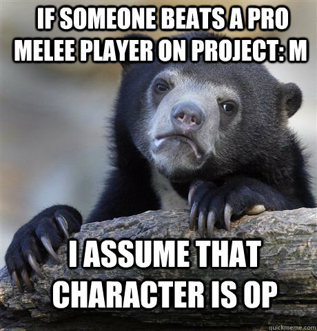  IF SOMEONE BEATS A PRO MELEE PLAYER ON PROJECT: M I ASSUME THAT CHARACTER IS OP -  IF SOMEONE BEATS A PRO MELEE PLAYER ON PROJECT: M I ASSUME THAT CHARACTER IS OP  Confession Bear