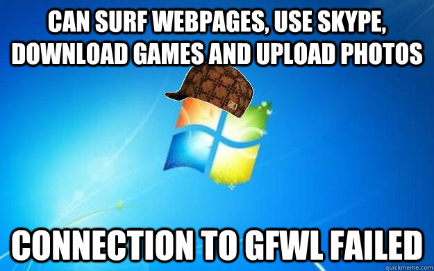 Can surf webpages, use skype, download games and upload photos Connection to GFWL failed  Scumbag windows