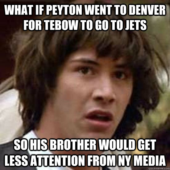 What if Peyton went to Denver for Tebow to go to Jets So his brother would get less attention from NY media - What if Peyton went to Denver for Tebow to go to Jets So his brother would get less attention from NY media  conspiracy keanu