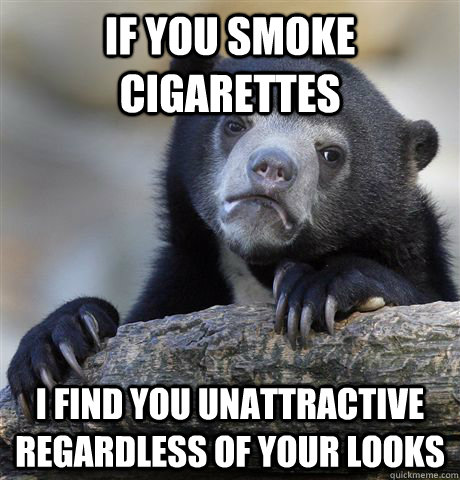 If you smoke cigarettes I find you unattractive regardless of your looks - If you smoke cigarettes I find you unattractive regardless of your looks  Confession Bear