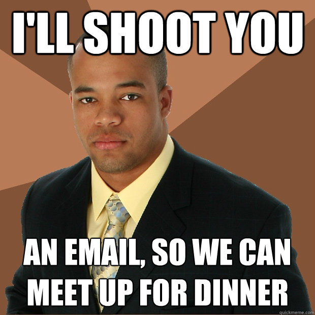 I'll shoot you an email, so we can meet up for dinner  Successful Black Man