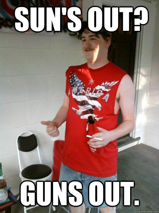 Sun's Out? Guns out. - Sun's Out? Guns out.  Redneck Randal