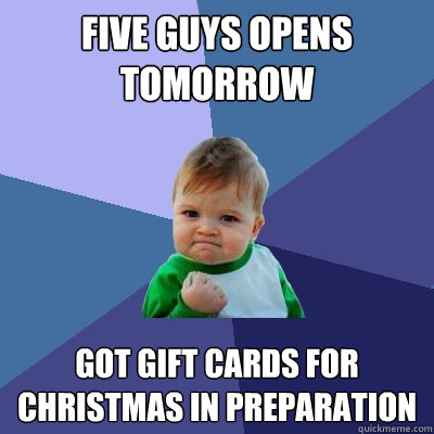 Five Guys Opens Tomorrow Got Gift Cards for Christmas in Preparation  Success Kid