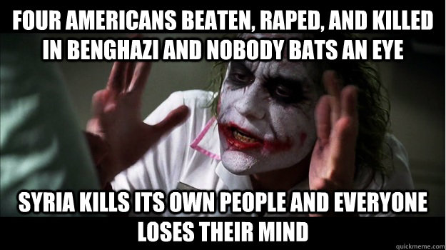 four americans beaten, raped, and killed in benghazi and nobody bats an eye syria kills its own people and everyone loses their mind  Joker Mind Loss