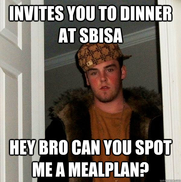 invites you to dinner at sbisa hey bro can you spot me a mealplan?  Scumbag Steve