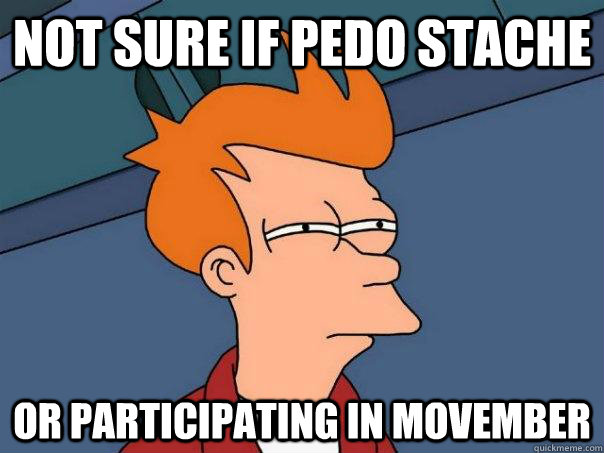 Not sure if Pedo Stache Or participating in movember  Futurama Fry