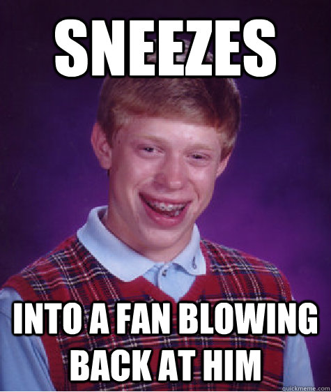 sneezes into a fan blowing back at him - sneezes into a fan blowing back at him  Bad Luck Brian