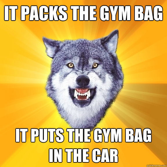 it packs the gym bag it puts the gym bag
in the car  Courage Wolf