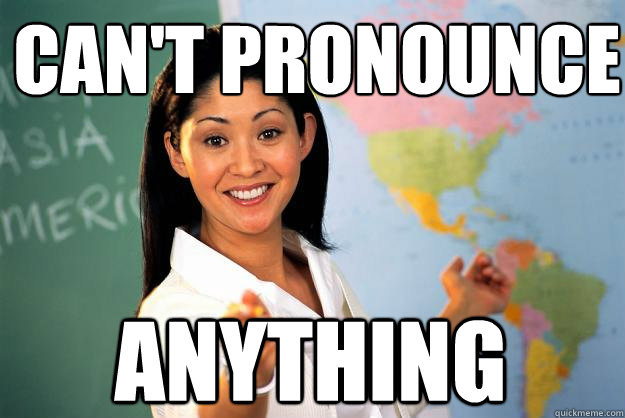 can't pronounce anything - can't pronounce anything  Unhelpful High School Teacher