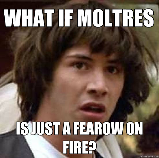 What if moltres is just a fearow on fire?  conspiracy keanu