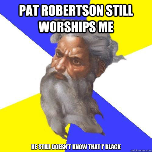 Pat Robertson still worships me he still doesn't know that I' black  Advice God