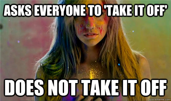 Asks everyone to 'take it off' does not take it off - Asks everyone to 'take it off' does not take it off  Scumbag Kesha