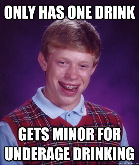 Only has one drink Gets minor for underage drinking  Bad Luck Brian