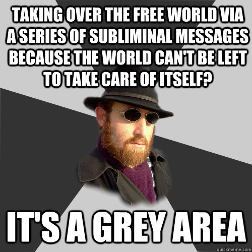 Taking over the free world via a series of subliminal messages because the world can't be left to take care of itself? It's a grey area - Taking over the free world via a series of subliminal messages because the world can't be left to take care of itself? It's a grey area  Its a Grey Area