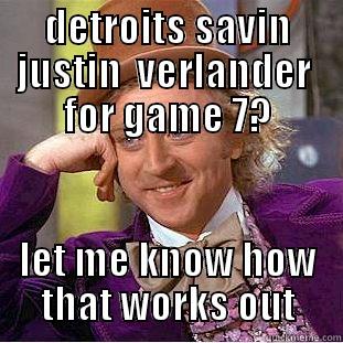 DETROITS SAVIN JUSTIN  VERLANDER  FOR GAME 7? LET ME KNOW HOW THAT WORKS OUT Condescending Wonka