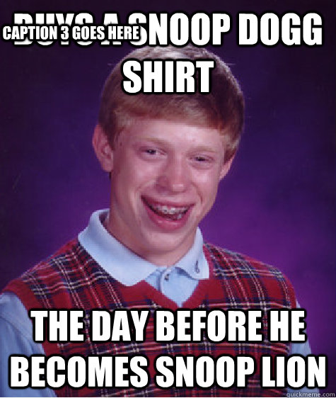 buys a snoop dogg shirt the day before he becomes snoop lion Caption 3 goes here  Bad Luck Brian