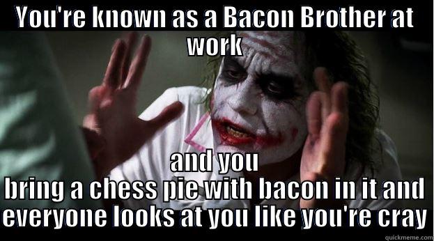 YOU'RE KNOWN AS A BACON BROTHER AT WORK AND YOU BRING A CHESS PIE WITH BACON IN IT AND EVERYONE LOOKS AT YOU LIKE YOU'RE CRAY Joker Mind Loss