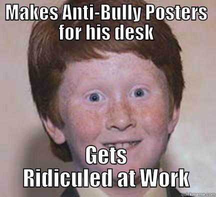 Workplace BUlly - MAKES ANTI-BULLY POSTERS FOR HIS DESK GETS RIDICULED AT WORK Over Confident Ginger