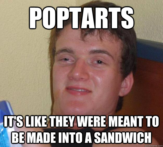 poptarts it's like they were meant to be made into a sandwich  10 Guy